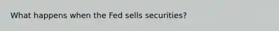 What happens when the Fed sells securities?