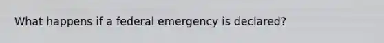 What happens if a federal emergency is declared?