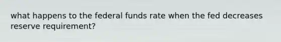 what happens to the federal funds rate when the fed decreases reserve requirement?