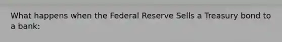 What happens when the Federal Reserve Sells a Treasury bond to a bank: