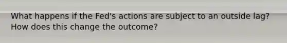 What happens if the Fed's actions are subject to an outside lag? How does this change the outcome?