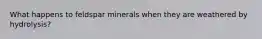 What happens to feldspar minerals when they are weathered by hydrolysis?