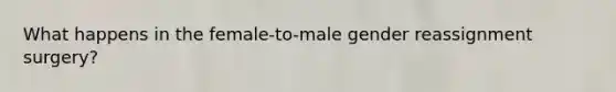 What happens in the female-to-male gender reassignment surgery?