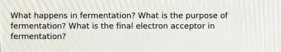 What happens in fermentation? What is the purpose of fermentation? What is the final electron acceptor in fermentation?