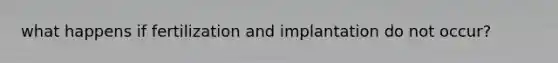 what happens if fertilization and implantation do not occur?