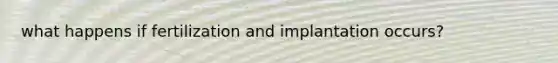 what happens if fertilization and implantation occurs?