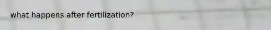 what happens after fertilization?