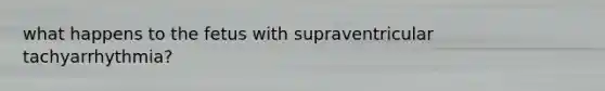 what happens to the fetus with supraventricular tachyarrhythmia?