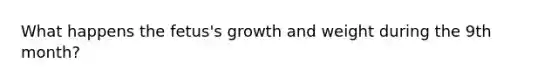 What happens the fetus's growth and weight during the 9th month?