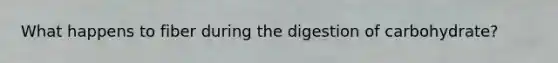 What happens to fiber during the digestion of carbohydrate?