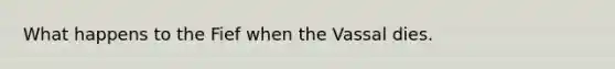 What happens to the Fief when the Vassal dies.