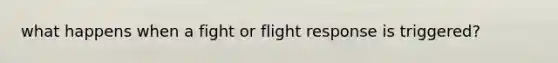 what happens when a fight or flight response is triggered?