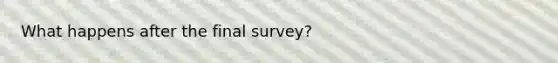 What happens after the final survey?