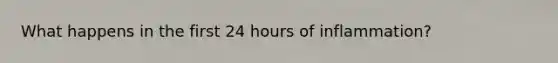 What happens in the first 24 hours of inflammation?
