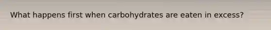 What happens first when carbohydrates are eaten in excess?