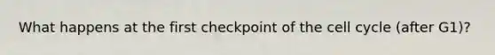 What happens at the first checkpoint of the cell cycle (after G1)?