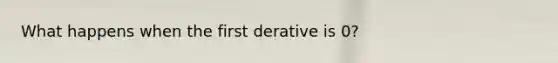 What happens when the first derative is 0?