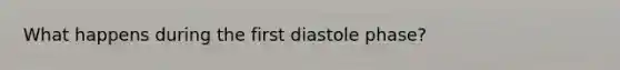 What happens during the first diastole phase?