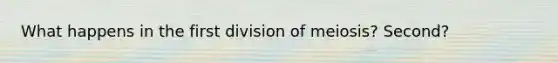 What happens in the first division of meiosis? Second?