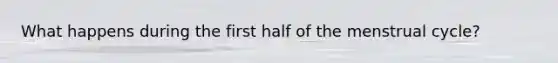 What happens during the first half of the menstrual cycle?