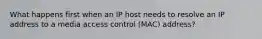 What happens first when an IP host needs to resolve an IP address to a media access control (MAC) address?