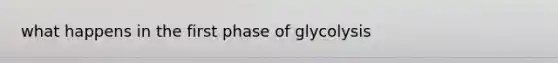 what happens in the first phase of glycolysis