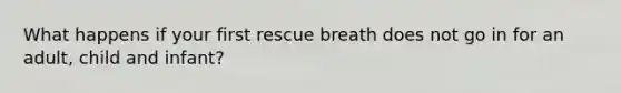 What happens if your first rescue breath does not go in for an adult, child and infant?