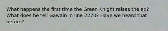 What happens the first time the Green Knight raises the ax? What does he tell Gawain in line 2270? Have we heard that before?