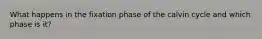 What happens in the fixation phase of the calvin cycle and which phase is it?