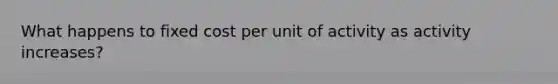 What happens to fixed cost per unit of activity as activity increases?