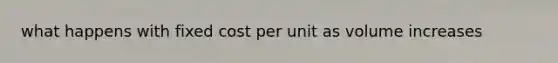 what happens with fixed cost per unit as volume increases