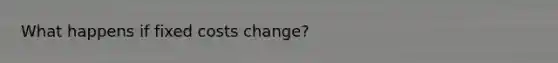 What happens if fixed costs change?