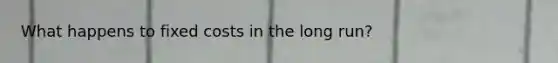 What happens to fixed costs in the long run?