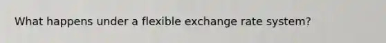 What happens under a flexible exchange rate system?