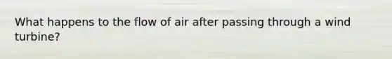 What happens to the flow of air after passing through a wind turbine?