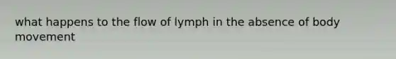 what happens to the flow of lymph in the absence of body movement