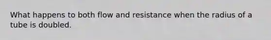 What happens to both flow and resistance when the radius of a tube is doubled.