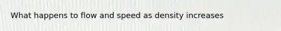 What happens to flow and speed as density increases