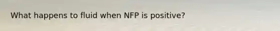 What happens to fluid when NFP is positive?