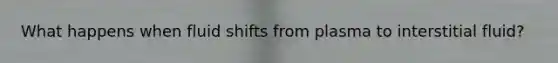 What happens when fluid shifts from plasma to interstitial fluid?