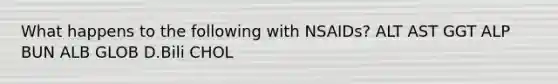 What happens to the following with NSAIDs? ALT AST GGT ALP BUN ALB GLOB D.Bili CHOL