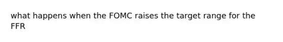 what happens when the FOMC raises the target range for the FFR