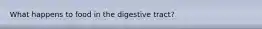 What happens to food in the digestive tract?