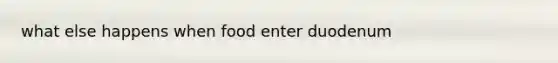 what else happens when food enter duodenum