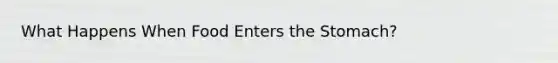 What Happens When Food Enters the Stomach?