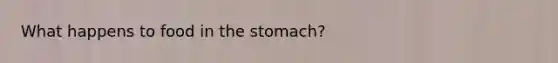 What happens to food in <a href='https://www.questionai.com/knowledge/kLccSGjkt8-the-stomach' class='anchor-knowledge'>the stomach</a>?