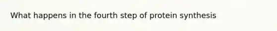 What happens in the fourth step of <a href='https://www.questionai.com/knowledge/kVyphSdCnD-protein-synthesis' class='anchor-knowledge'>protein synthesis</a>