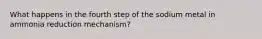 What happens in the fourth step of the sodium metal in ammonia reduction mechanism?