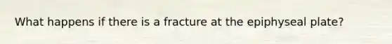 What happens if there is a fracture at the epiphyseal plate?