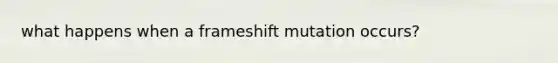 what happens when a frameshift mutation occurs?